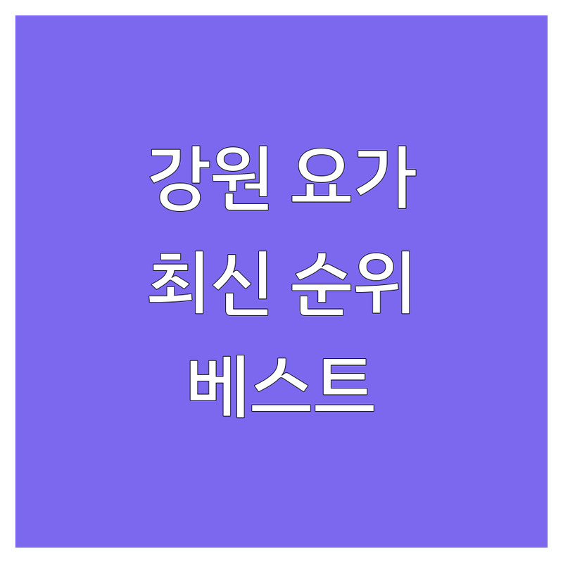 강원도 속초, 양양, 고성 요가 스튜디오 요가강습 베스트 선택 | 2024-2025 최신 순위 정리