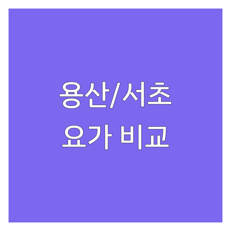 서울 용산/서초 요가스튜디오 한눈에 비교 | 2025년 최신 정보 총정리