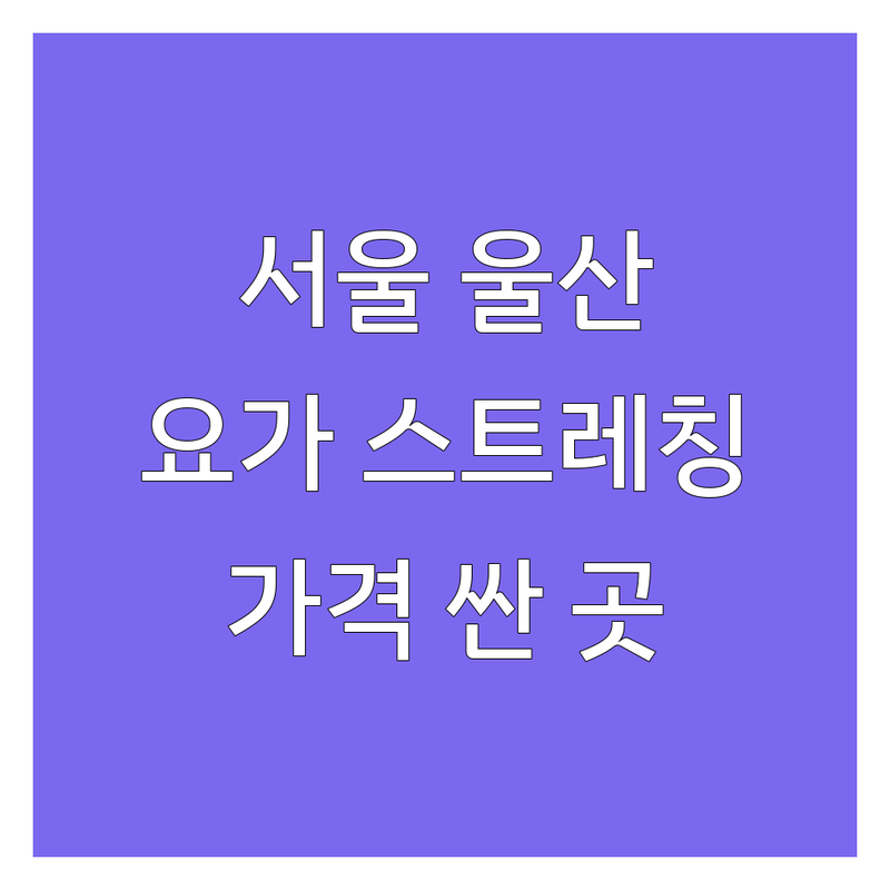 서울 울산 요가 스트레칭 저렴한 곳 가격싼 곳 업체 추천 | 요가 스트레칭 비용 가격 잘하는 곳 | 하타요가 체형교정 자세교정 | 필라테스 재활스트레칭 | 개인레슨 그룹레슨 주차