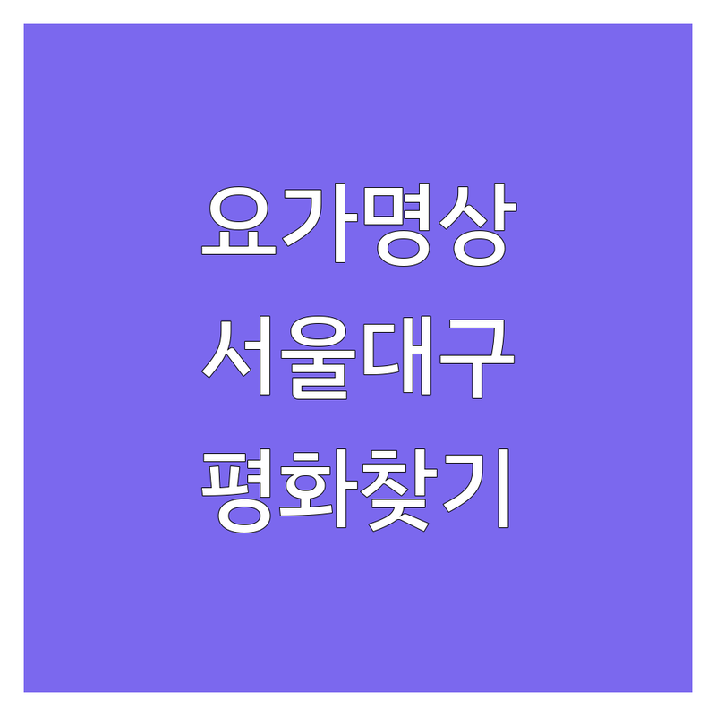 서울과 대구에서 찾은 내면의 평화, 요가생활 명상 센터 4곳 | 깊이 있는 수련 후기 포함