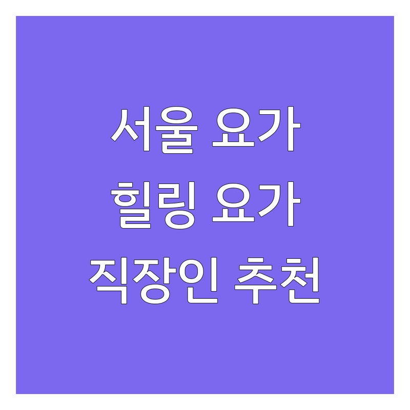 서울 요가 명상 스튜디오 추천 | 직장인을 위한 스트레스 해소 힐링 요가원 | 종로구 중구 마포구 용산구